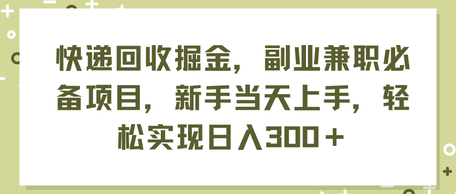 （11747期）快递回收掘金，副业兼职必备项目，新手当天上手，轻松实现日入300＋-来此网赚