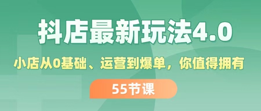 （11748期）抖店最新玩法4.0，小店从0基础、运营到爆单，你值得拥有（55节）-来此网赚