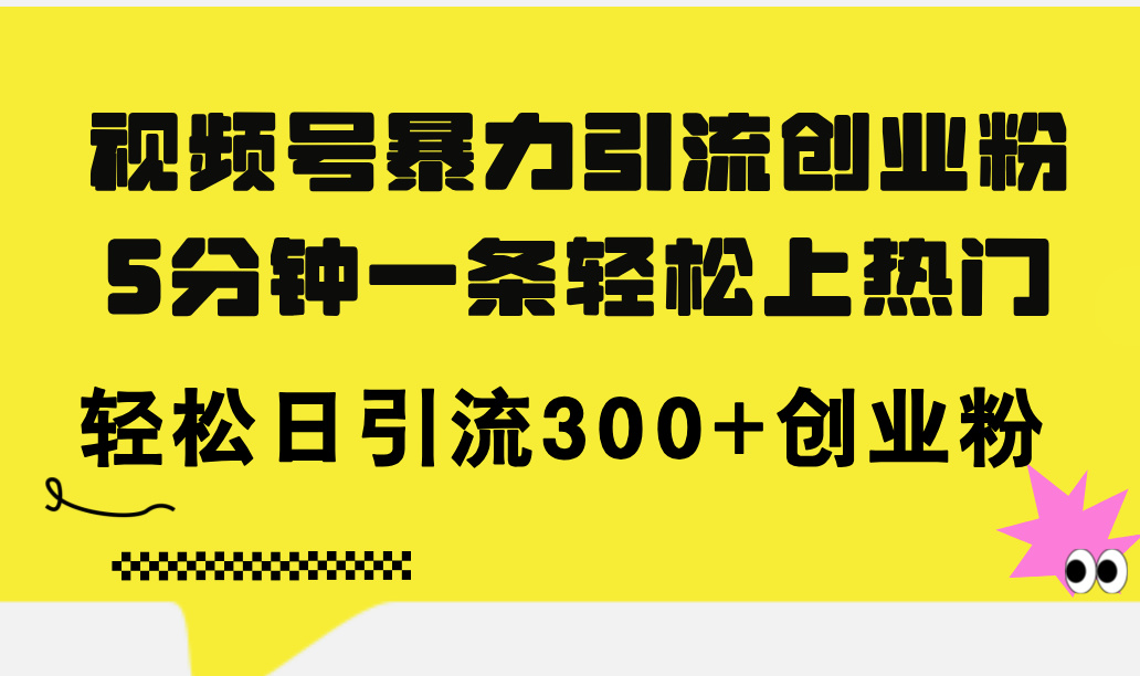 （11754期）视频号暴力引流创业粉，5分钟一条轻松上热门，轻松日引流300+创业粉-来此网赚