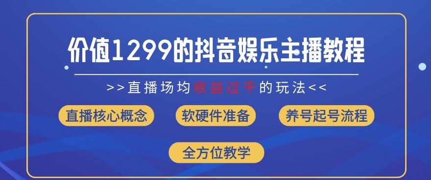 价值1299的抖音娱乐主播场均直播收入过千打法教学(8月最新)【揭秘】-来此网赚