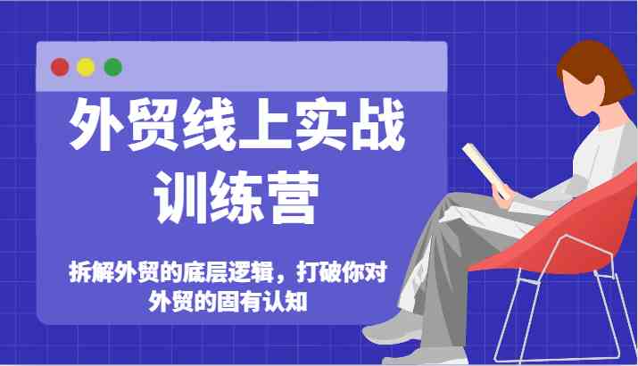 外贸线上实战训练营-拆解外贸的底层逻辑，打破你对外贸的固有认知-来此网赚