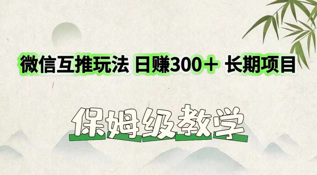 微信互推玩法 日赚300＋长期项目 保姆级教学-来此网赚