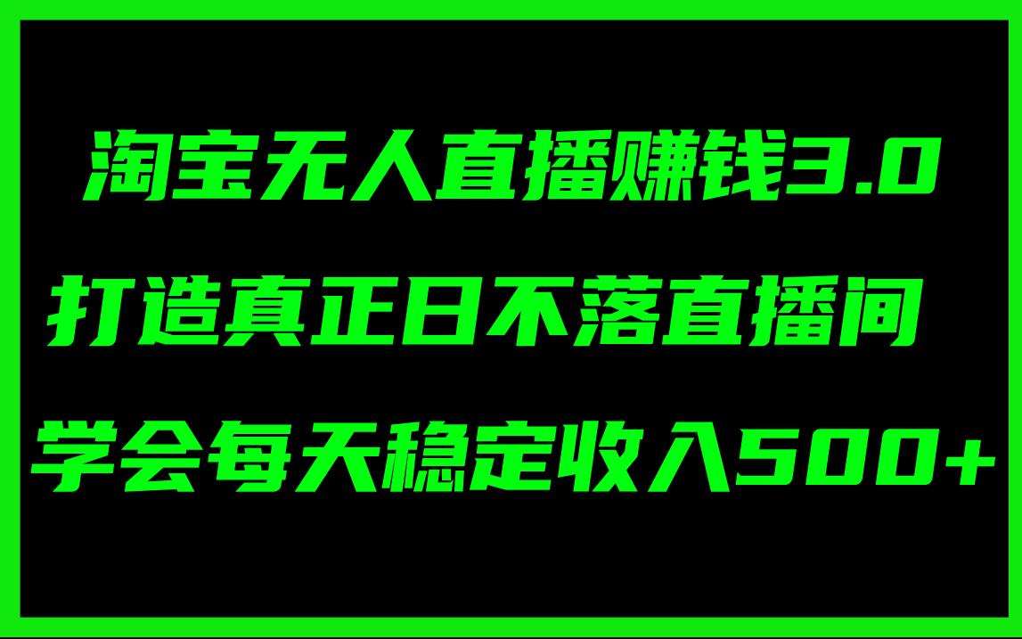 （11765期）淘宝无人直播赚钱3.0，打造真正日不落直播间 ，学会每天稳定收入500+-来此网赚