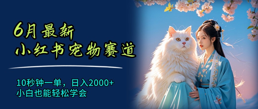 （11771期）6月最新小红书宠物赛道，10秒钟一单，日入2000+，小白也能轻松学会-来此网赚