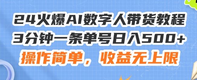 24火爆AI数字人带货教程，3分钟一条单号日入500+，操作简单，收益无上限【揭秘】-来此网赚