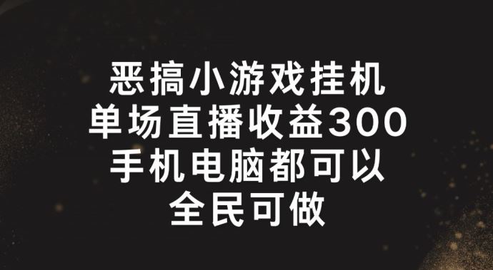 恶搞小游戏挂机，单场直播300+，全民可操作【揭秘】-来此网赚