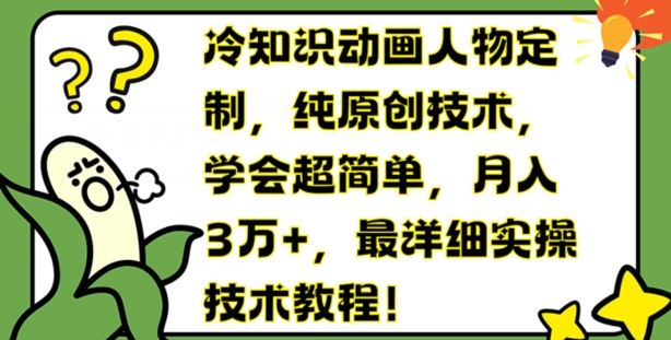 冷知识动画人物定制，纯原创技术，学会超简单，月入3万+，最详细实操技术教程【揭秘】-来此网赚