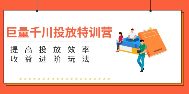 （11790期）巨量千川投放特训营：提高投放效率和收益进阶玩法（5节）-来此网赚