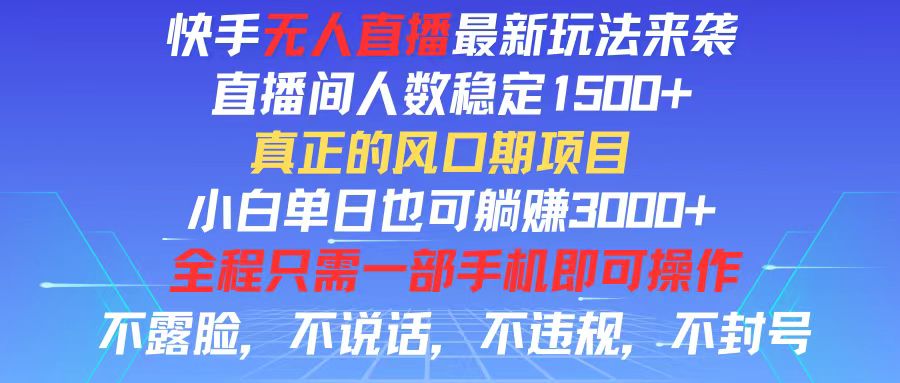 （11792期）快手无人直播全新玩法，直播间人数稳定1500+，小白单日也可躺赚3000+，…-来此网赚