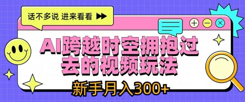 AI跨越时空拥抱过去的视频玩法，新手月入3000+【揭秘】-来此网赚