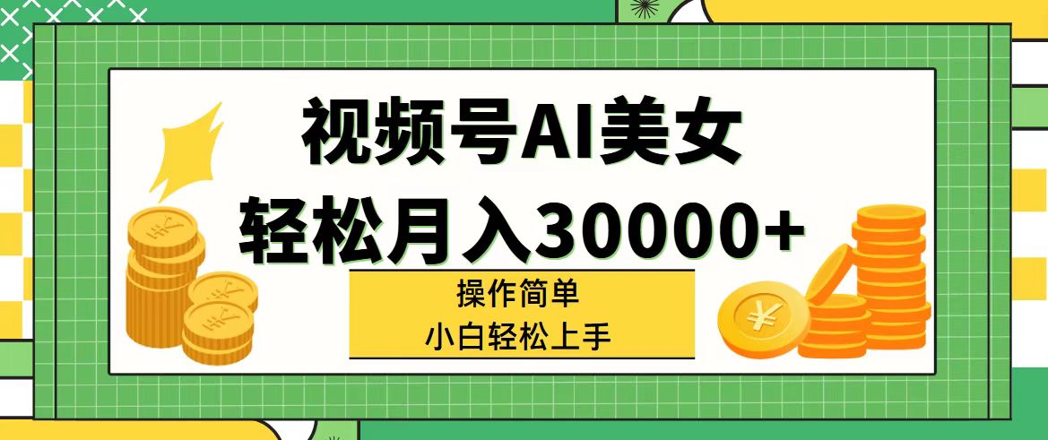 （11812期）视频号AI美女，轻松月入30000+,操作简单小白也能轻松上手-来此网赚