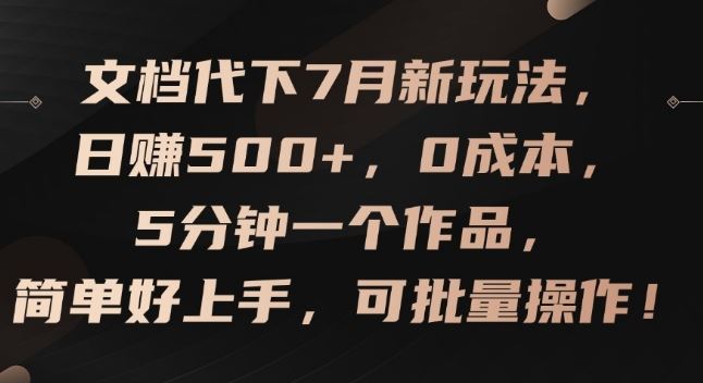 文档代下7月新玩法，日赚500+，0成本，5分钟一个作品，简单好上手，可批量操作【揭秘】-来此网赚