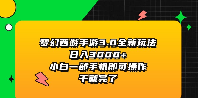 （11804期）梦幻西游手游3.0全新玩法，日入3000+，小白一部手机即可操作，干就完了-来此网赚