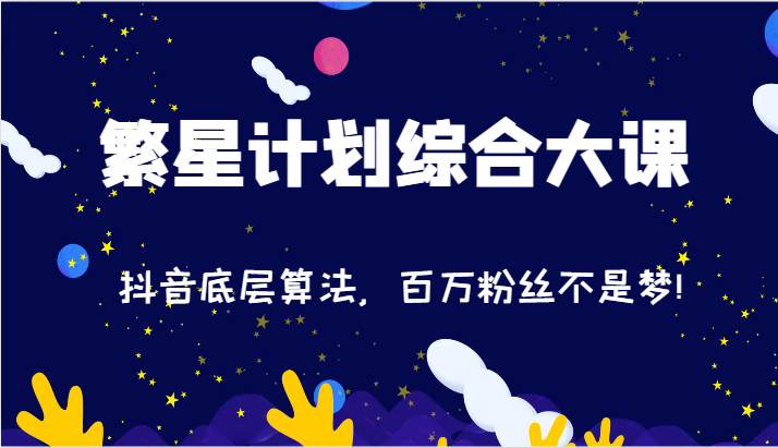 2024繁星计划综合大课：抖音底层算法，百万粉丝不是梦!（77节）-来此网赚