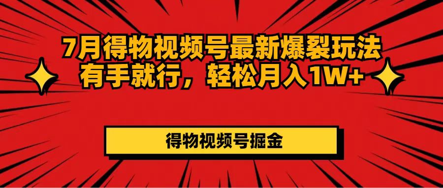 （11816期）7月得物视频号最新爆裂玩法有手就行，轻松月入1W+-来此网赚