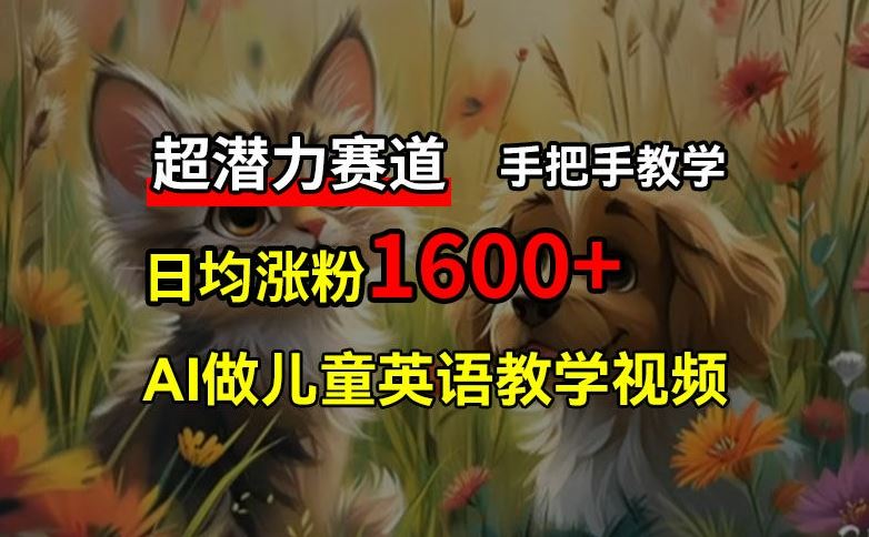 超潜力赛道，免费AI做儿童英语教学视频，3个月涨粉10w+，手把手教学，在家轻松获取被动收入-来此网赚