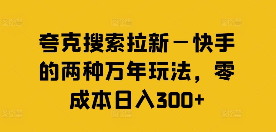 夸克搜索拉新—快手的两种万年玩法，零成本日入300+-来此网赚