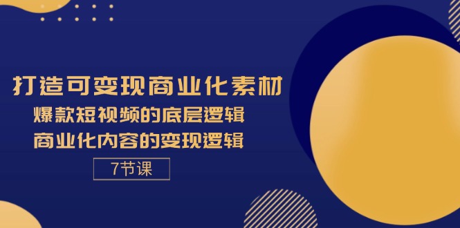 （11829期）打造可变现商业化素材，爆款短视频的底层逻辑，商业化内容的变现逻辑-7节-来此网赚