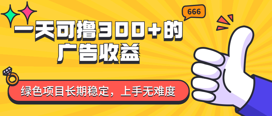 （11831期）一天可撸300+的广告收益，绿色项目长期稳定，上手无难度！-来此网赚