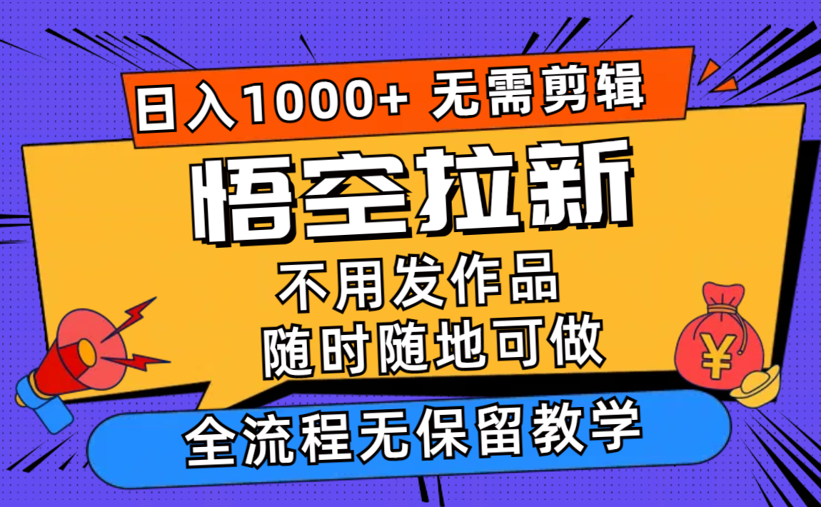 （11830期）悟空拉新日入1000+无需剪辑当天上手，一部手机随时随地可做，全流程无…-来此网赚