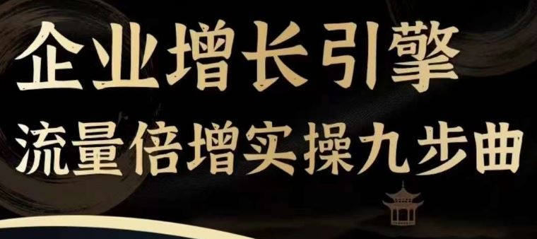 企业增长引擎流量倍增实操九步曲，一套课程帮你找到快速、简单、有效、可复制的获客+变现方式，-来此网赚