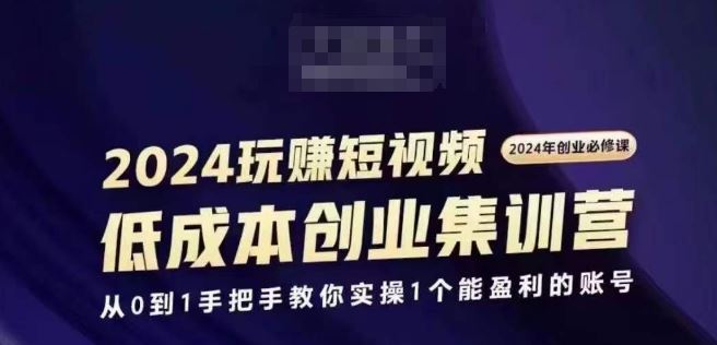 2024短视频创业集训班，2024创业必修，从0到1手把手教你实操1个能盈利的账号-来此网赚