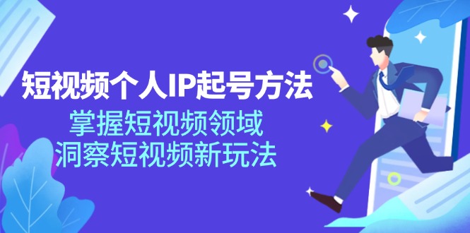 短视频个人IP起号方法，掌握短视频领域，洞察短视频新玩法（68节完整）-来此网赚