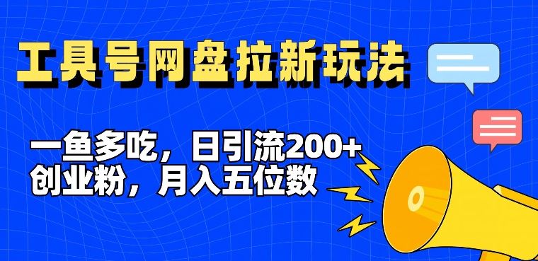 一鱼多吃，日引流200+创业粉，全平台工具号，网盘拉新新玩法月入5位数【揭秘】-来此网赚