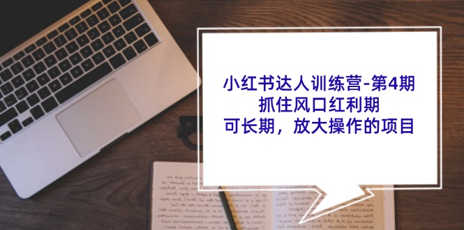 小红书达人训练营第4期：抓住风口红利期，可长期，放大操作的项目-来此网赚