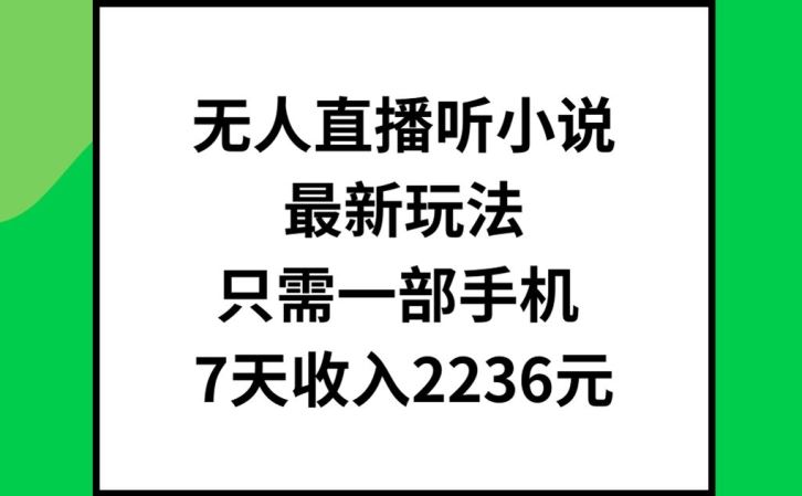 无人直播听小说最新玩法，只需一部手机，7天收入2236元【揭秘】-来此网赚