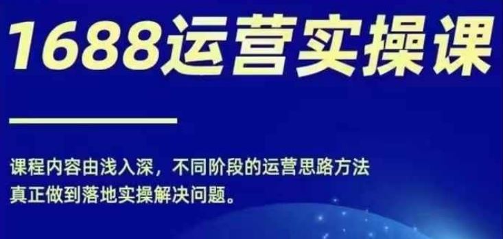 1688实操运营课，零基础学会1688实操运营，电商年入百万不是梦-来此网赚