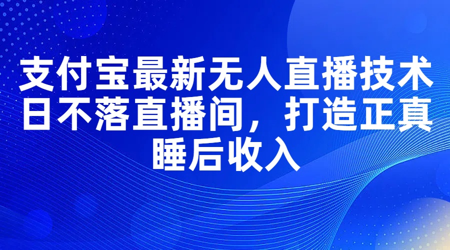 （11865期）支付宝最新无人直播技术，日不落直播间，打造正真睡后收入-来此网赚