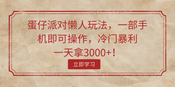 （11867期）蛋仔派对懒人玩法，一部手机即可操作，冷门暴利，一天拿3000+！-来此网赚