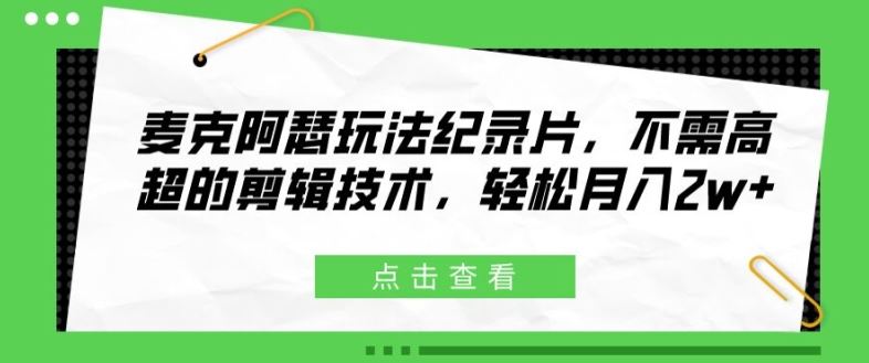 麦克阿瑟玩法纪录片，不需高超的剪辑技术，轻松月入2w+【揭秘】-来此网赚