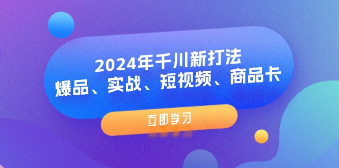 （11875期）2024年千川新打法：爆品、实战、短视频、商品卡（8节课）-来此网赚