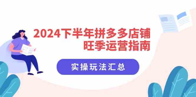 2024下半年拼多多店铺旺季运营指南：实操玩法汇总（8节课）-来此网赚