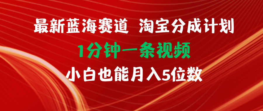 （11882期）最新蓝海项目淘宝分成计划1分钟1条视频小白也能月入五位数-来此网赚