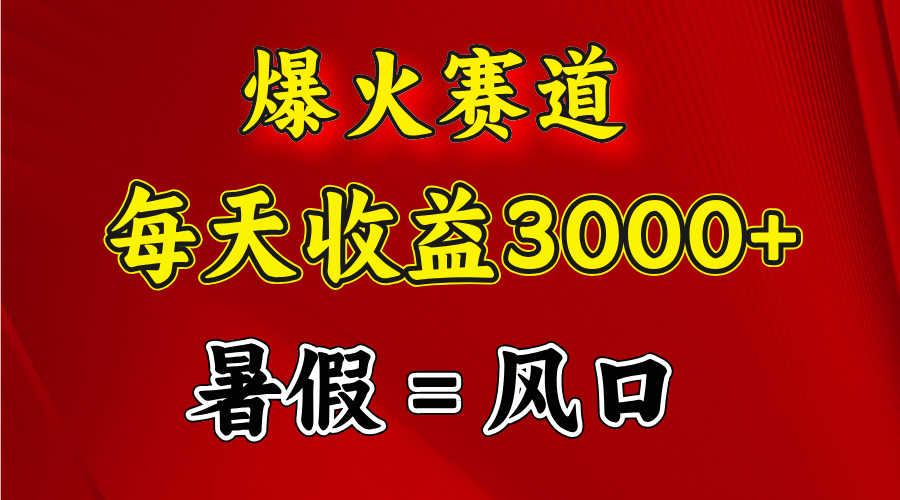 （11883期）爆火赛道.日入3000+，暑假就是风口期，闷声发财-来此网赚