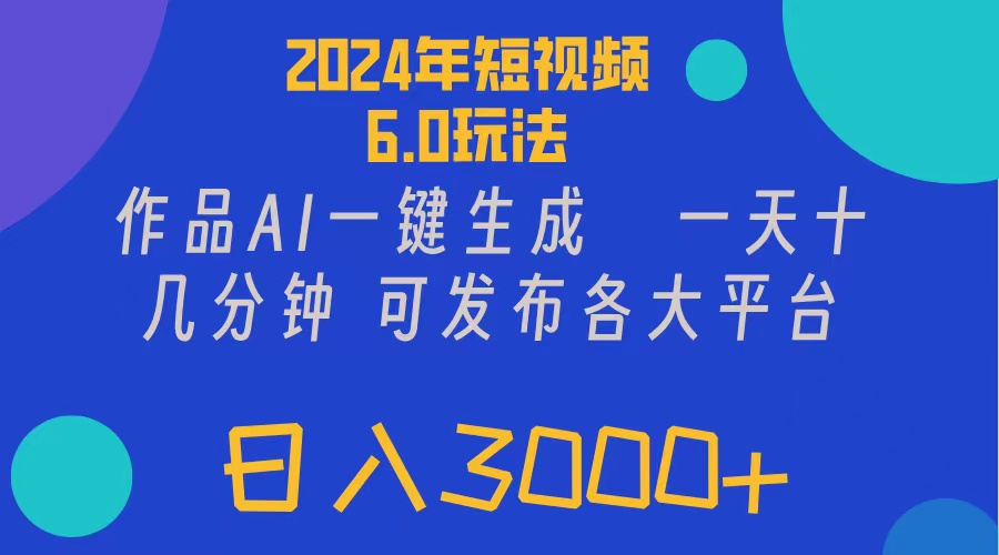 （11892期）2024年短视频6.0玩法，作品AI一键生成，可各大短视频同发布。轻松日入3…-来此网赚