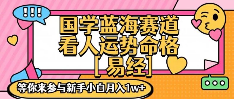 国学蓝海赋能赛道，零基础学习，手把手教学独一份新手小白月入1W+【揭秘】-来此网赚