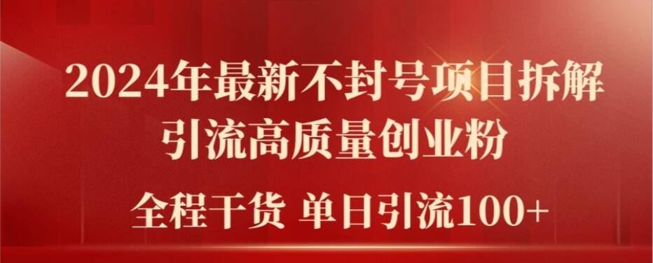 2024年最新不封号项目拆解引流高质量创业粉，全程干货单日轻松引流100+【揭秘】-来此网赚