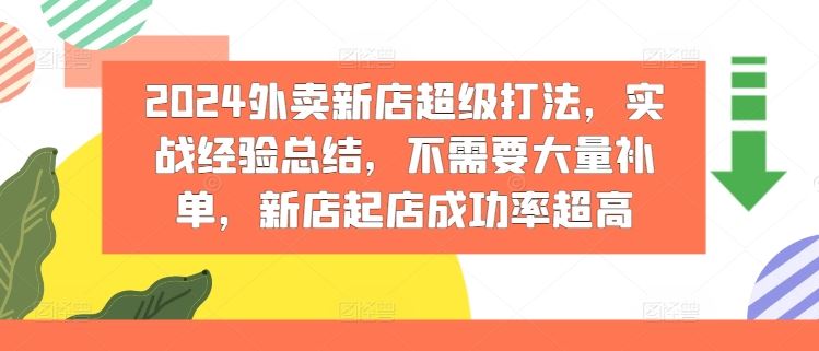 2024外卖新店超级打法，实战经验总结，不需要大量补单，新店起店成功率超高-来此网赚