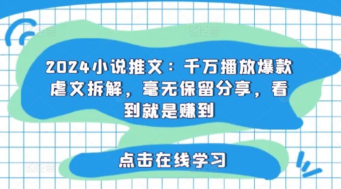 2024小说推文：千万播放爆款虐文拆解，毫无保留分享，看到就是赚到-来此网赚