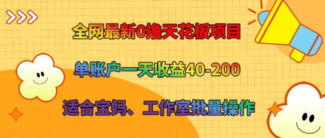 全网最新0撸天花板项目 单账户一天收益40-200 适合宝妈、工作室批量操作-来此网赚