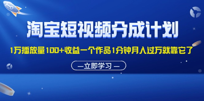 （11908期）淘宝短视频分成计划1万播放量100+收益一个作品1分钟月入过万就靠它了-来此网赚