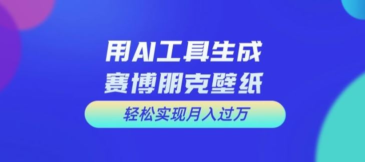 用AI工具设计赛博朋克壁纸，轻松实现月入万+【揭秘】-来此网赚