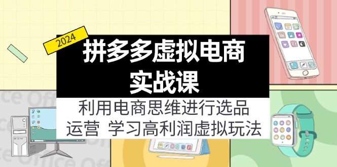 （11920期）拼多多虚拟电商实战课：利用电商思维进行选品+运营，学习高利润虚拟玩法-来此网赚