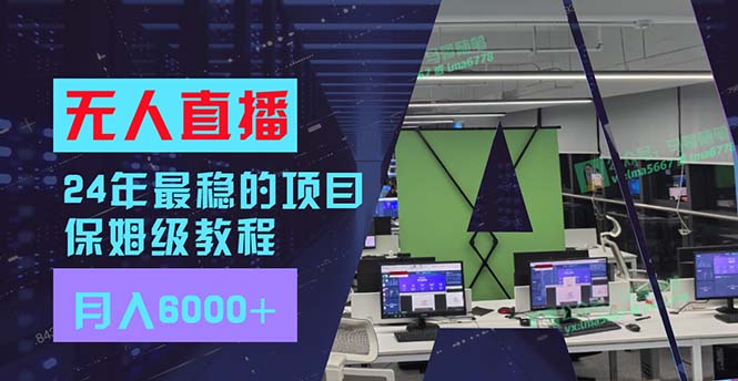 （11921期）24年最稳项目“无人直播”玩法，每月躺赚6000+，有手就会，新手福音-来此网赚