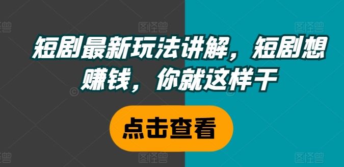 短剧最新玩法讲解，短剧想赚钱，你就这样干-来此网赚