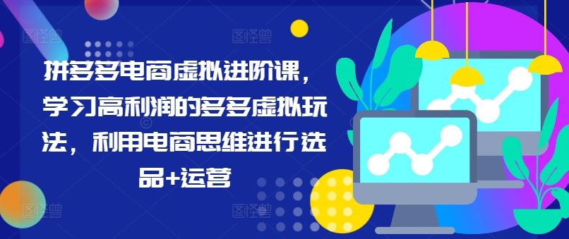 拼多多电商虚拟进阶课，学习高利润的多多虚拟玩法，利用电商思维进行选品+运营-来此网赚